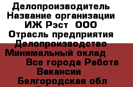 Делопроизводитель › Название организации ­ ИЖ-Рэст, ООО › Отрасль предприятия ­ Делопроизводство › Минимальный оклад ­ 15 000 - Все города Работа » Вакансии   . Белгородская обл.,Белгород г.